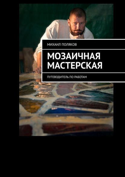 Мозаичная мастерская. Путеводитель по работам — Михаил Поляков