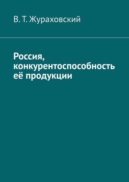 Россия, конкурентоспособность её продукции — В. Т. Жураховский