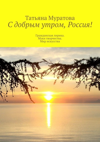 С добрым утром, Россия! Гражданская лирика. Муки творчества. Мир искусства - Татьяна Муратова