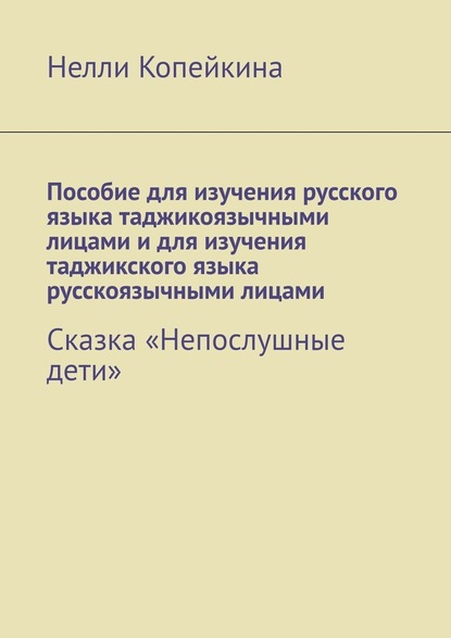 Пособие для изучения русского языка таджикоязычными лицами и для изучения таджикского языка русскоязычными лицами. Сказка «Непослушные дети» — Нелли Копейкина