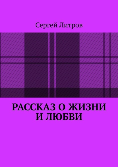 Рассказ о жизни и любви — Сергей Литров