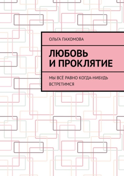 Любовь и проклятие. Мы всё равно когда-нибудь встретимся - Ольга Пахомова