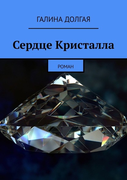 Сердце Кристалла. Роман - Галина Долгая