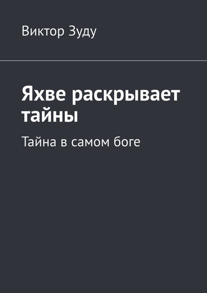 Яхве раскрывает тайны. Тайна в самом боге - Виктор Зуду