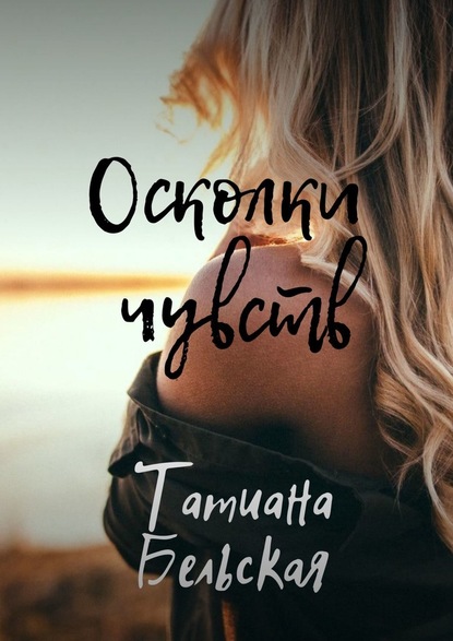 Осколки чувств - Татиана Бельская