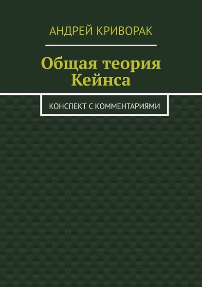 Общая теория Кейнса. Конспект с комментариями — Андрей Дмитриевич Криворак