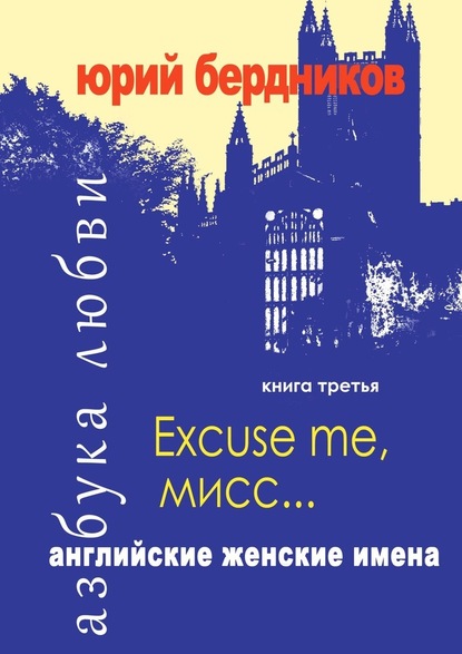 Excuse me, мисс… Английские женские имена. Азбука любви. Книга третья - Юрий Дмитриевич Бердников