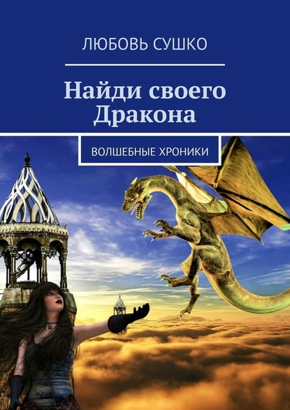 Найди своего Дракона. Волшебные хроники — Любовь Сушко