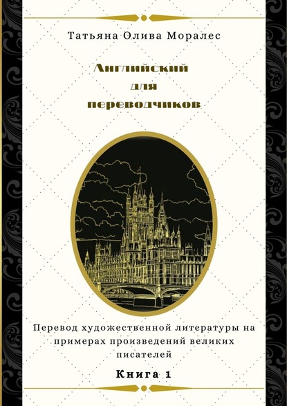 Английский для переводчиков. Книга 1. Перевод художественной литературы на примерах произведений великих писателей - Татьяна Олива Моралес