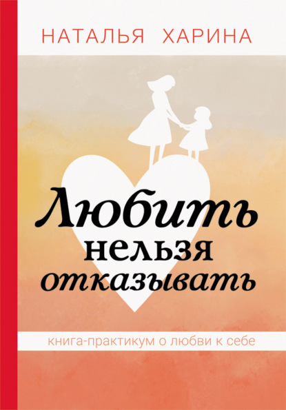 Любить нельзя отказывать. Книга-практикум о том, как полюбить себя - Наталья Харина