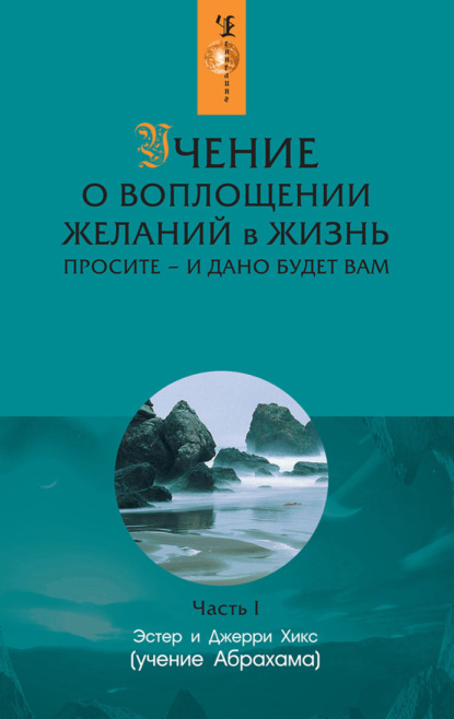 Учение о воплощении желаний в жизнь. Просите – и дано будет вам. Часть 1 - Эстер и Джерри Хикс