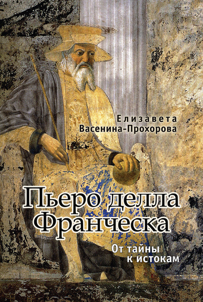 Пьеро делла Франческа. От тайны к истокам — Елизавета Васенина-Прохорова