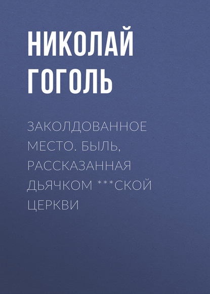 Заколдованное место. Быль, рассказанная дьячком ***ской церкви — Николай Гоголь