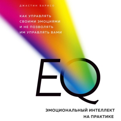 EQ. Эмоциональный интеллект на практике - Джастин Барисо