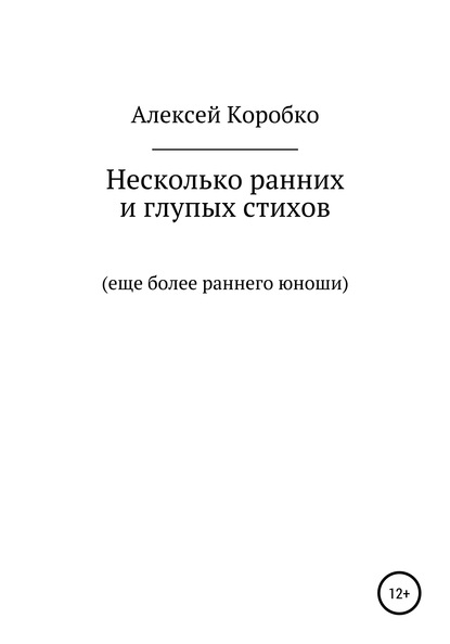 Несколько ранних и глупых стихов еще более раннего и глупого юноши — Алексей Андреевич Коробко