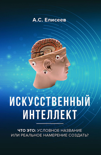 Искусственный интеллект. Что это: условное название или реальное намерение создать? — А. С. Елисеев