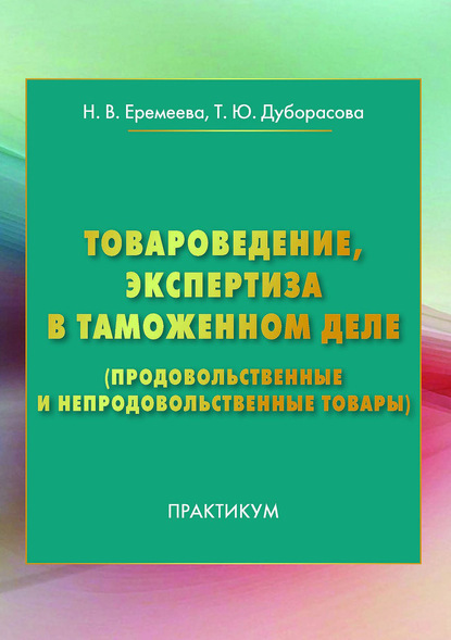 Товароведение, экспертиза в таможенном деле (продовольственные и непродовольственные товары) - Н. В. Еремеева