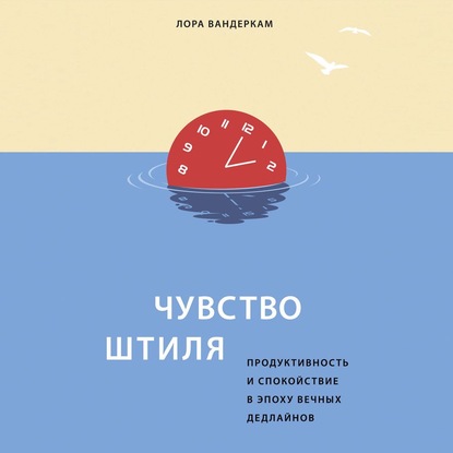 Чувство штиля. Продуктивность и спокойствие в эпоху вечных дедлайнов — Лора Вандеркам