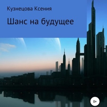 Шанс на будущее - Ксения Михайловна Кузнецова