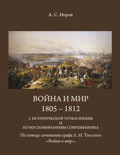 Война и мир. 1805-1812 с исторической точки зрения и по воспоминаниям современника. По поводу сочинения графа Л.Н.Толстого «Война и мир» - Авраам Сергеевич Норов