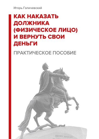 Как наказать должника (физическое лицо) и вернуть свои деньги. Практическое пособие. — Игорь Галичевский