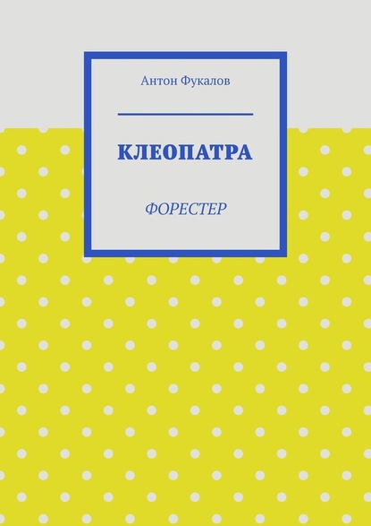 Клеопатра. Форестер — Антон Вячеславович Фукалов