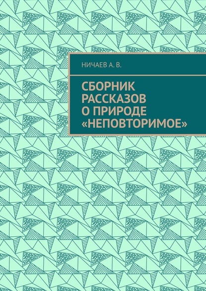 Сборник рассказов о природе «Неповторимое» — А. В. Ничаев