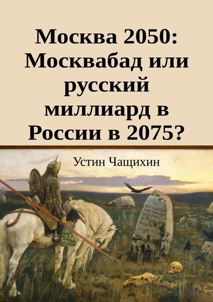 Москва 2050: Москвабад или русский миллиард в России в 2075? - Устин Валерьевич Чащихин