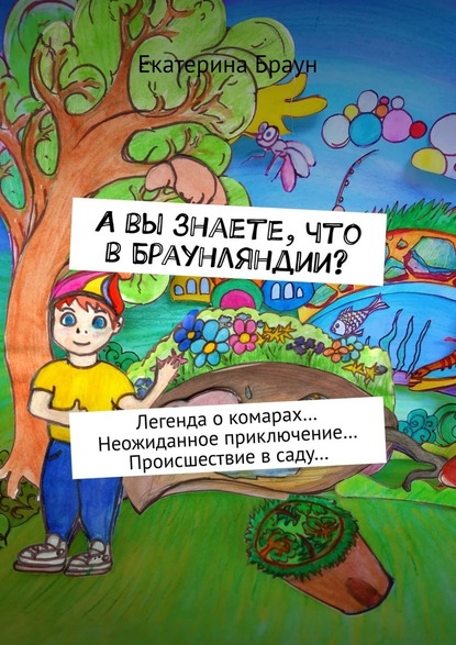 А вы знаете, что в Браунляндии? Легенда о комарах… Неожиданное приключение… Происшествие в саду… - Екатерина Браун