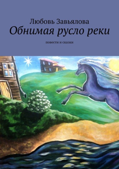 Обнимая русло реки. Повести и сказки — Любовь Завьялова