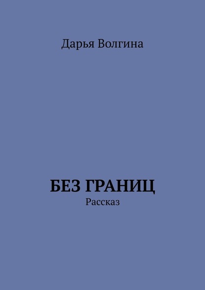 Без Границ. Рассказ — Дарья Волгина