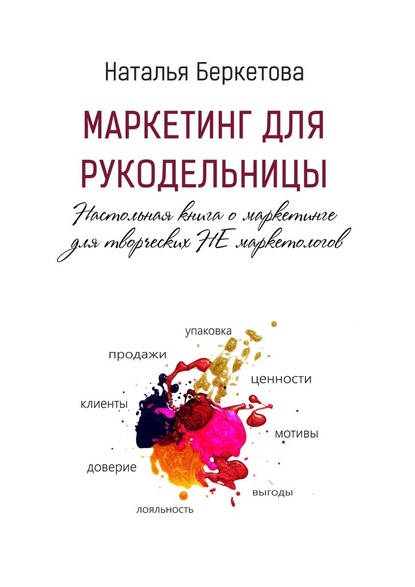 Маркетинг для рукодельницы. Настольная книга о маркетинге для творческих НЕ маркетологов - Наталья Беркетова