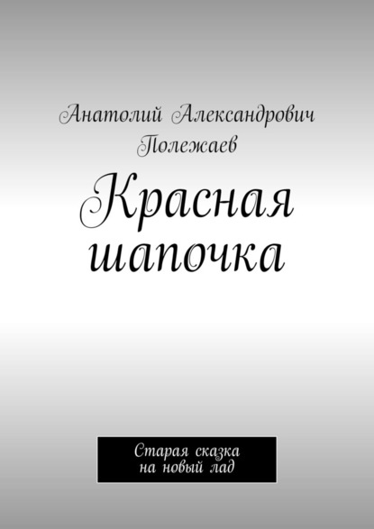 Красная шапочка. Старая сказка на новый лад — Анатолий Александрович Полежаев