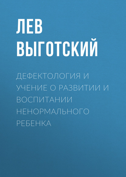 Дефектология и учение о развитии и воспитании ненормального ребенка - Лев Семенович Выготский