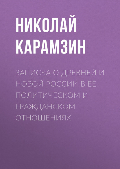 Записка о древней и новой России в ее политическом и гражданском отношениях - Николай Карамзин