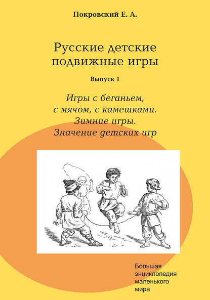 Русские детские подвижные игры. Выпуск 1. Игры с беганьем, с мячом, с камешками. Зимние игры. Значение детских игр — Егор Покровский