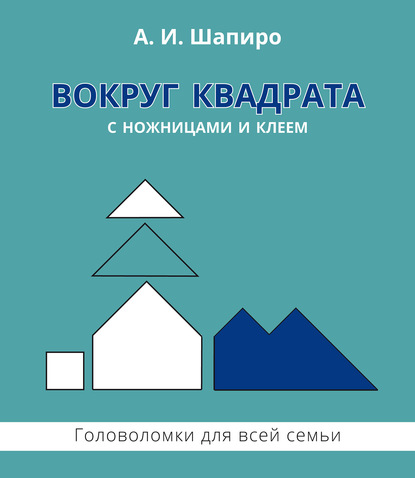 Вокруг квадрата с ножницами и клеем. Головоломки для всей семьи - Анатолий Шапиро