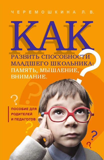 Как развить способности младшего школьника: память, мышление, внимание - Любовь Валерьевна Черемошкина