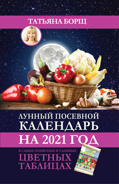 Лунный посевной календарь на 2021 год в самых понятных и удобных цветных таблицах — Татьяна Борщ