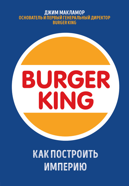 Burger King. Как построить империю — Джим МакЛамор