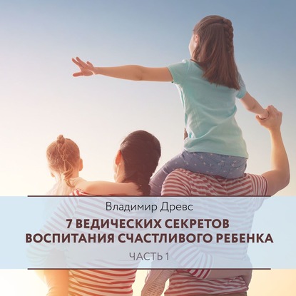 7 ведических секретов воспитания счастливого ребенка. Часть 1 — Владимир Древс