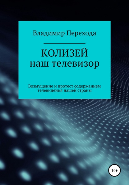 КОЛИЗЕЙ наш телевизор. Возмущение и протест содержанием телевидения нашей страны - Владимир Степанович Перехода