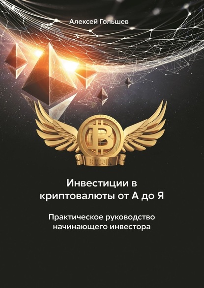 Инвестиции в криптовалюты от А до Я. Практическое руководство начинающего инвестора - Алексей Гольшев