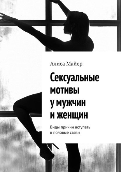 Сексуальные мотивы у мужчин и женщин. Виды причин вступать в половые связи - Алиса Майер