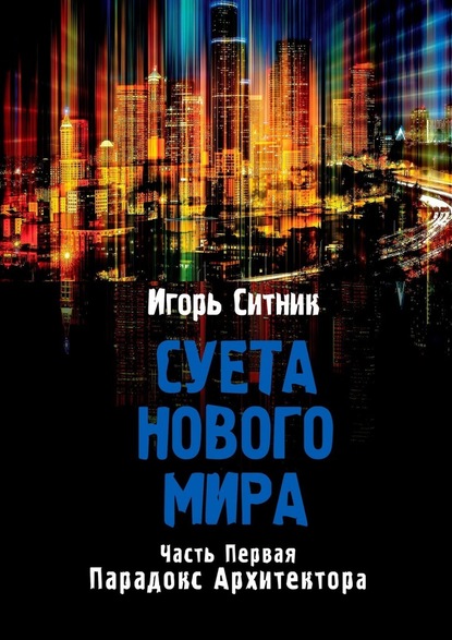 Суета Нового Мира. Часть Первая. Парадокс Архитектора — Игорь Ситник