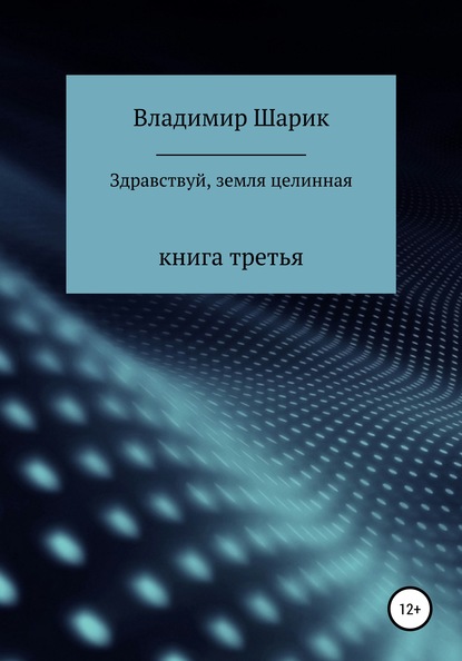 Здравствуй, земля целинная. Книга третья — Владимир Михайлович Шарик