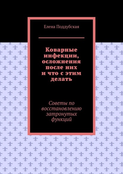 Коварные инфекции, осложнения после них и что с этим делать. Советы по восстановлению затронутых функций - Елена Поддубская