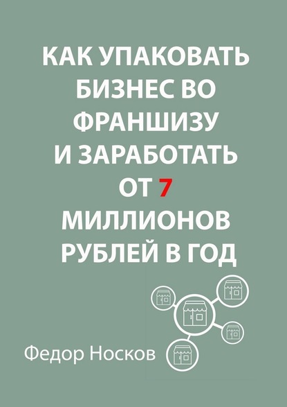 Как упаковать бизнес во франшизу и заработать от 7 миллионов рублей в год — Фёдор Носков