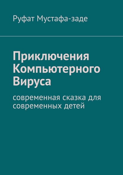 Приключения Компьютерного Вируса. Современная сказка для современных детей — Руфат Мустафа-заде