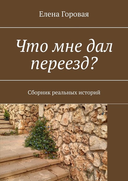 Что мне дал переезд? Сборник реальных историй — Елена Горовая